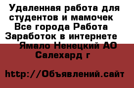 Удаленная работа для студентов и мамочек - Все города Работа » Заработок в интернете   . Ямало-Ненецкий АО,Салехард г.